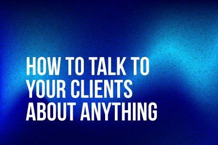 How to talk to your clients about anything